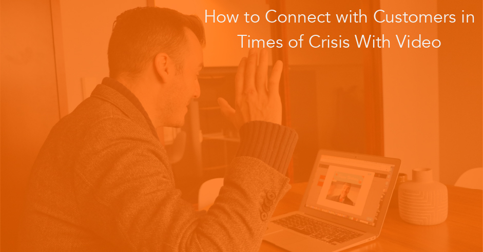How to Connect with Customers in Times of Crisis With Video