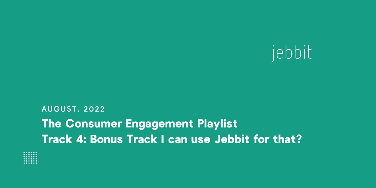 The Consumer Engagement Playlist Track 4: Bonus Track I can use Jebbit for that?