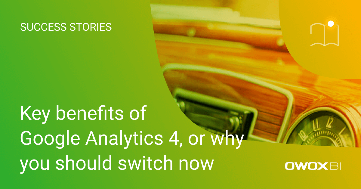 Key benefits of Google Analytics 4, or why you should switch now | OWOX BI