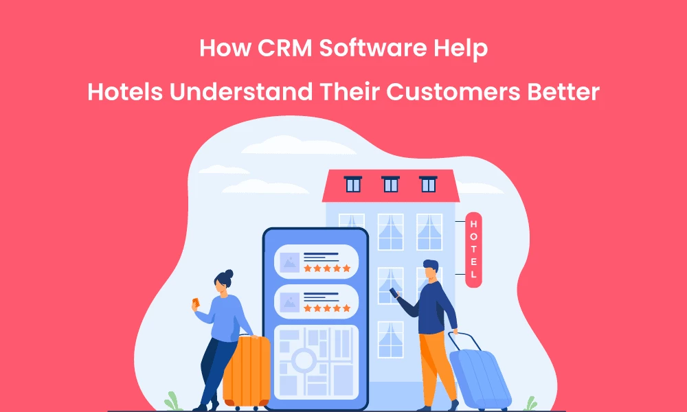How CRM Software Help Hotels Understand Their Customers Better