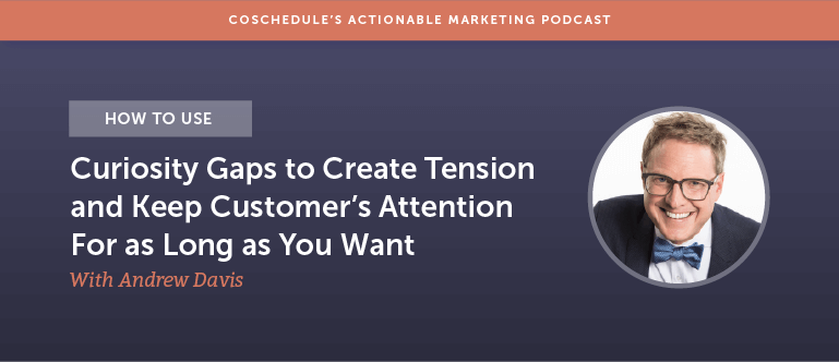 How to Use Curiosity Gaps to Create Tension and Keep Customer's Attention For as Long as You Want With Andrew Davis [AMP 169]
