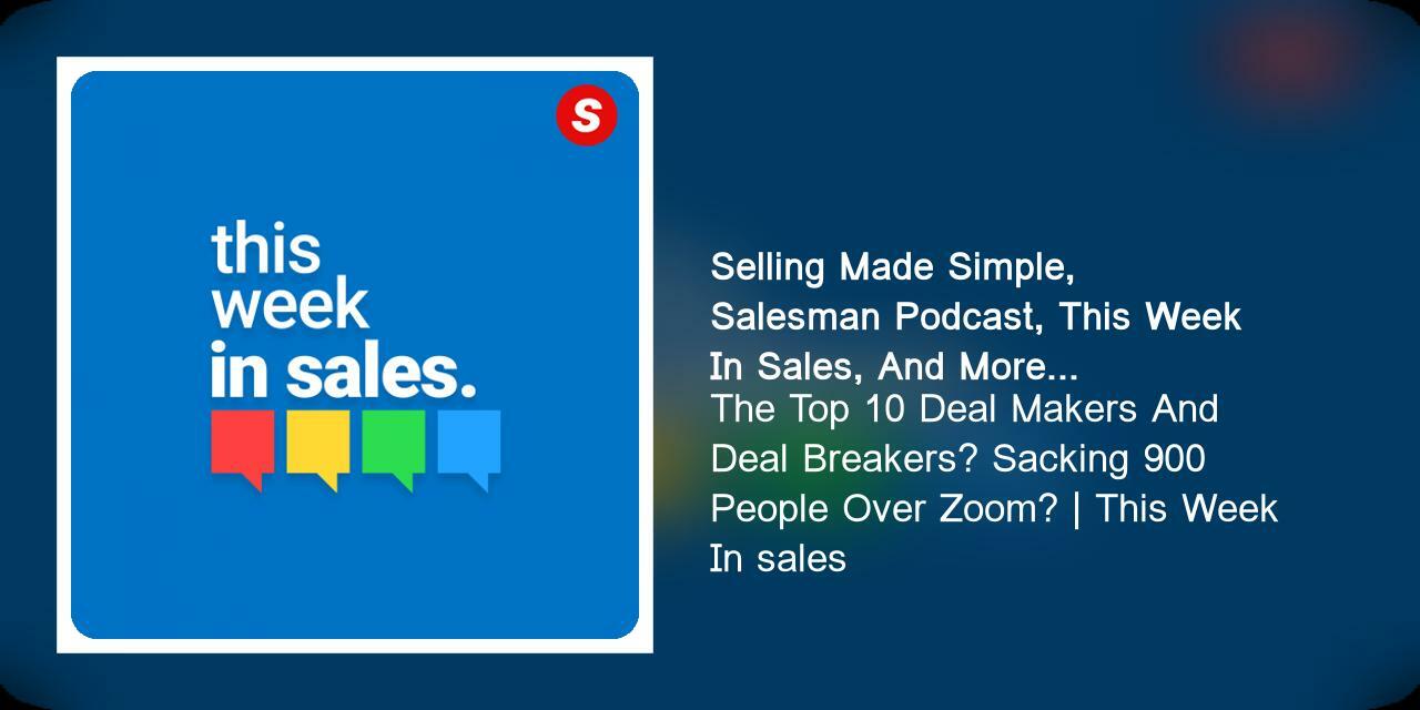 The Top 10 Deal Makers And Deal Breakers? Sacking 900 People Over Zoom? | This Week In sales
