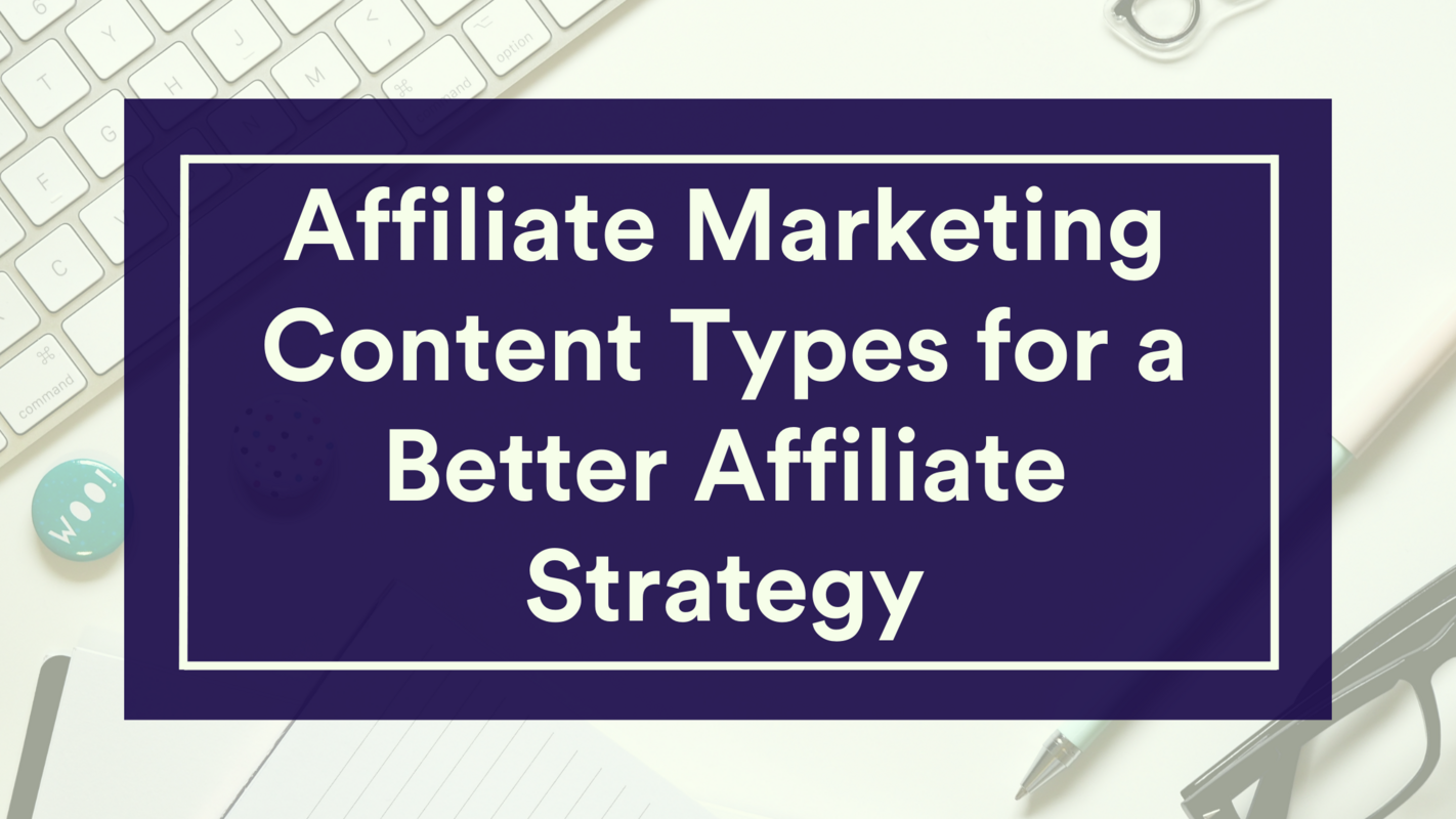 Affiliate Marketing Content Types for a Better Affiliate Strategy