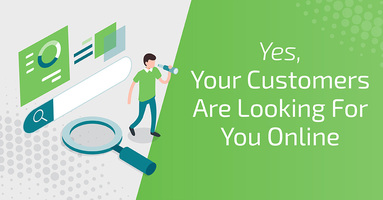 Yes, Your Customers are Looking for You Online
