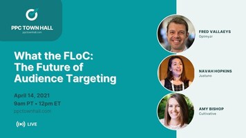 What the FLoC: The Future of Audience Targeting - PPC Town Hall 37