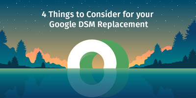 4 Things to Consider for your Google DSM Replacement