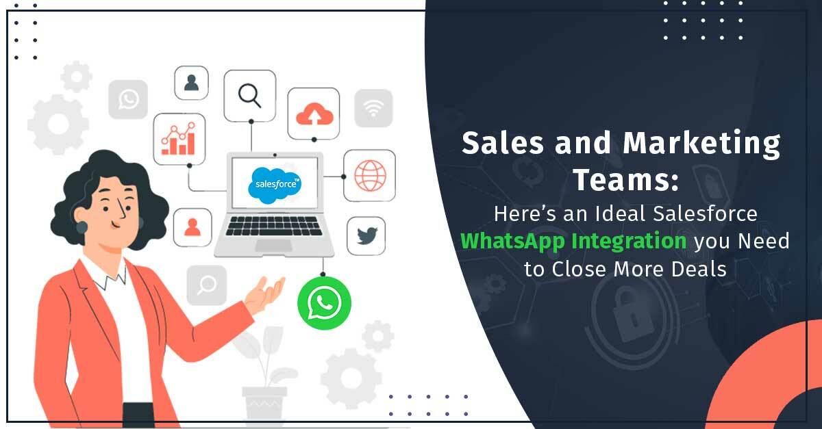 Sales and Marketing Teams: Here's an Ideal Salesforce WhatsApp Integration you Need to Close More Deals