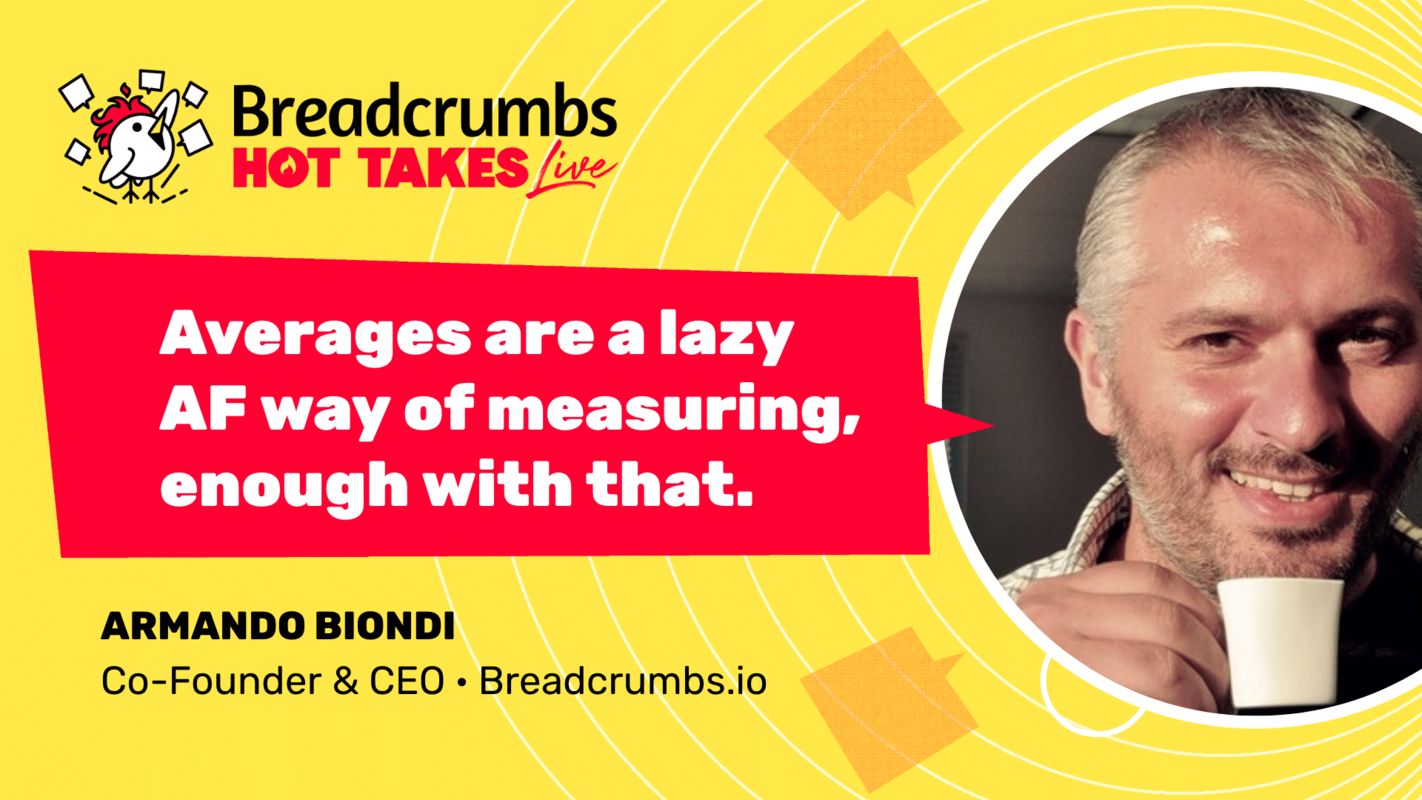 Averages are a lazy AF way of measuring; enough with that, with Armando Biondi - Breadcrumbs - Revenue Acceleration