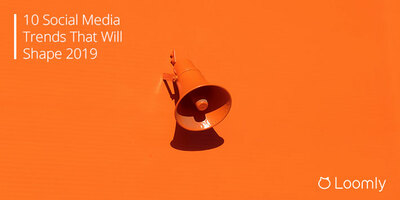 10 Social Media Trends That Will Shape 2019 | Loomly Blog