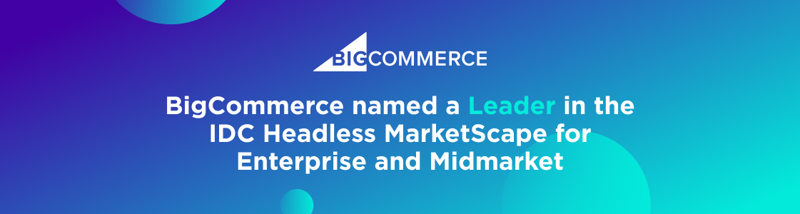 IDC MarketScape: BigCommerce Named a Headless Commerce Leader for Midmarket and Enterprise