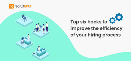 Top 6 hacks to improve the efficiency of your hiring process