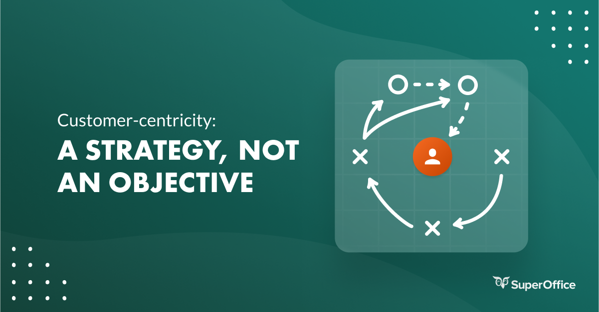 Customer-Centricity: A Strategy, Not An Objective