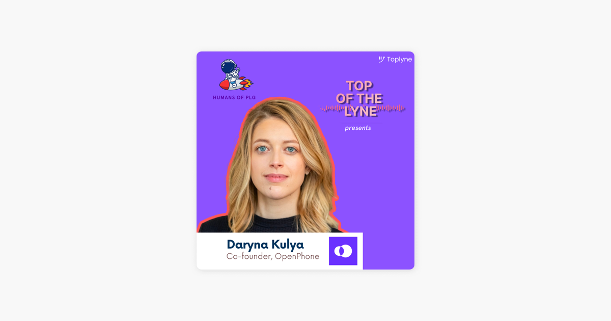 ‎Top of the Lyne: With Daryna Kulya, Co-founder of OpenPhone | Humans of Product-Led Growth on Apple Podcasts