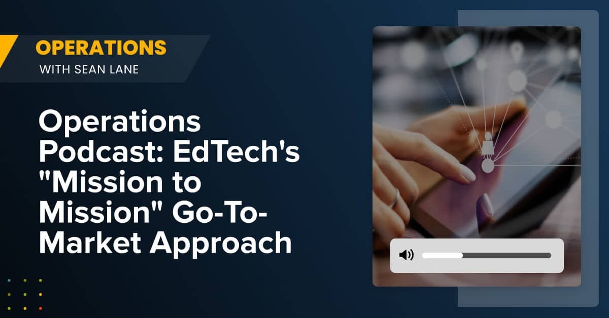 Operations Podcast: EdTech's "Mission to Mission" Go-to-Market Approach