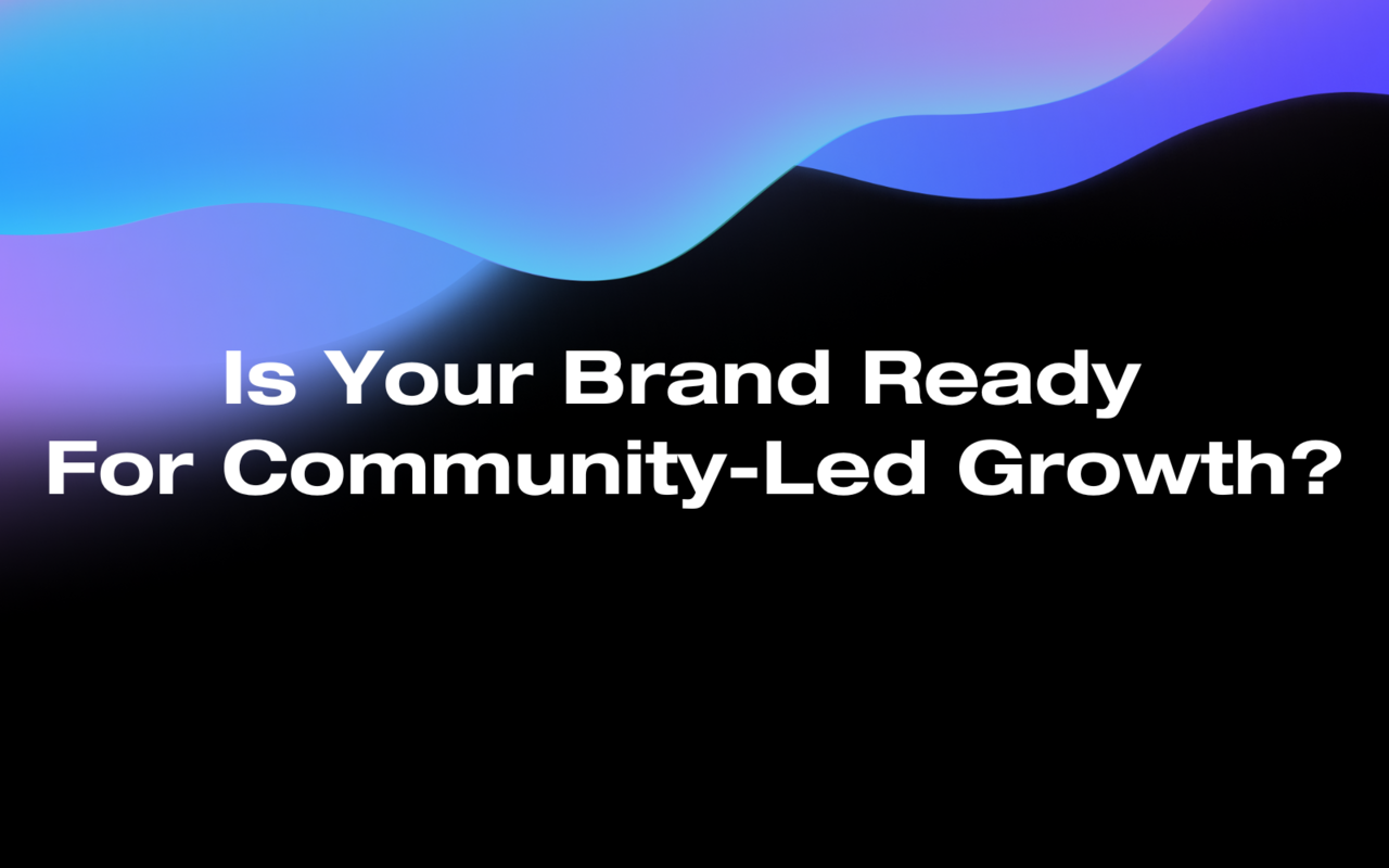 Is Your Brand Ready For Community-Led Growth?