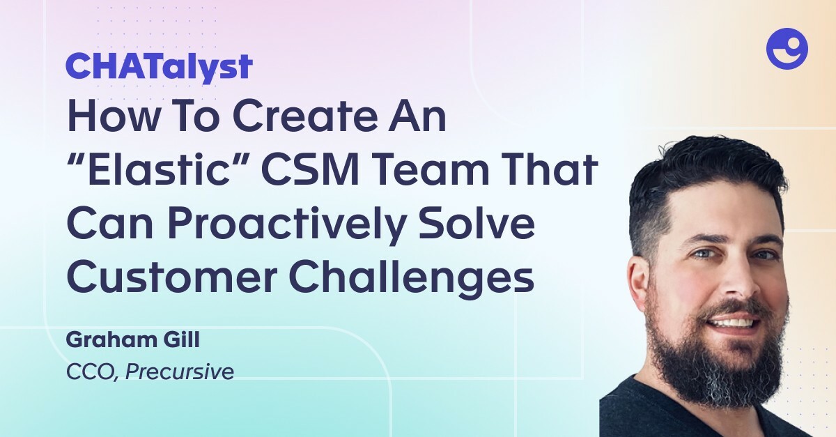 How To Create An "Elastic" CSM Team That Can Proactively Solve Customer Challenges