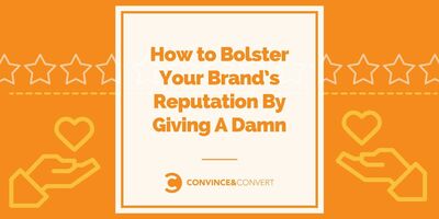 How to Bolster Your Brand's Reputation By Giving A Damn