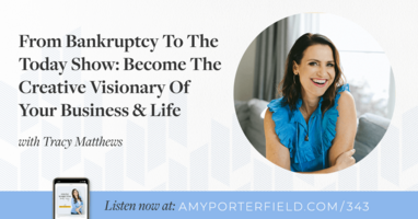 #343: From Bankruptcy To The Today Show: Become The Creative Visionary Of Your Business & Life With Tracy Matthews