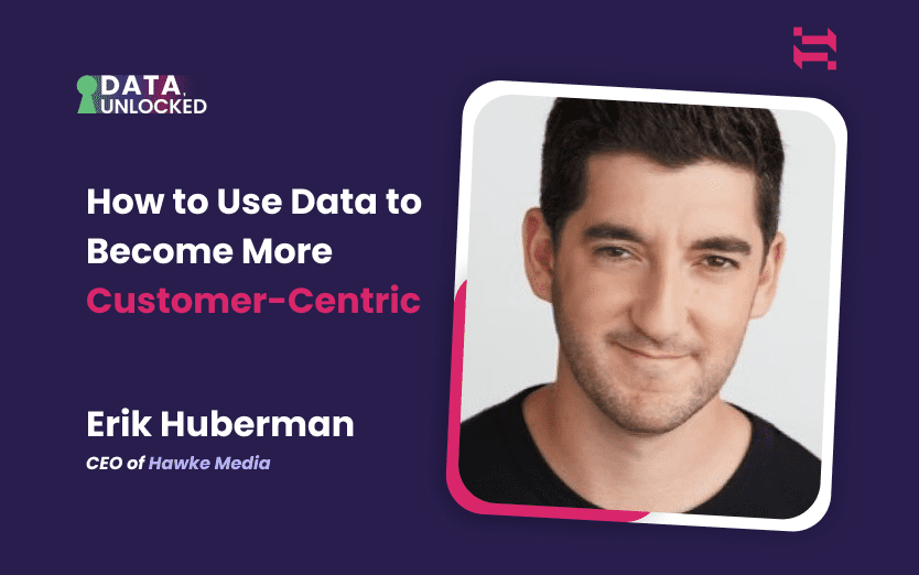 How To Use Data to Become More Customer-Centric With Erik Huberman