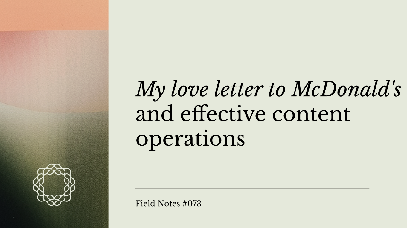 Field Notes #073: My love letter to McDonald's and effective content operations