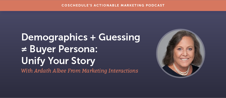 Demographics + Guessing ≠ Buyer Persona: Unify Your Story With Ardath Albee From Marketing Interactions [AMP 166]