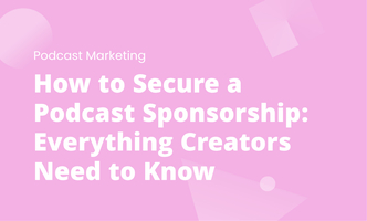 How to Secure a Podcast Sponsorship: Everything Creators Need to Know