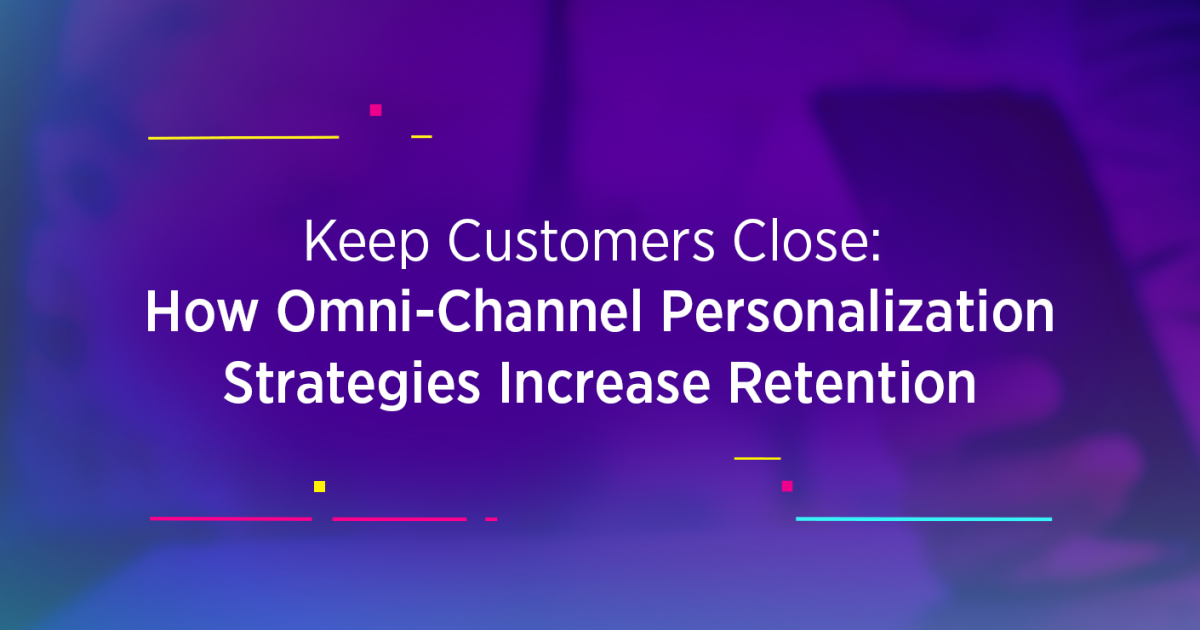 Keep Customers Close: How Omni-Channel Personalization Strategies Increase  Retention 