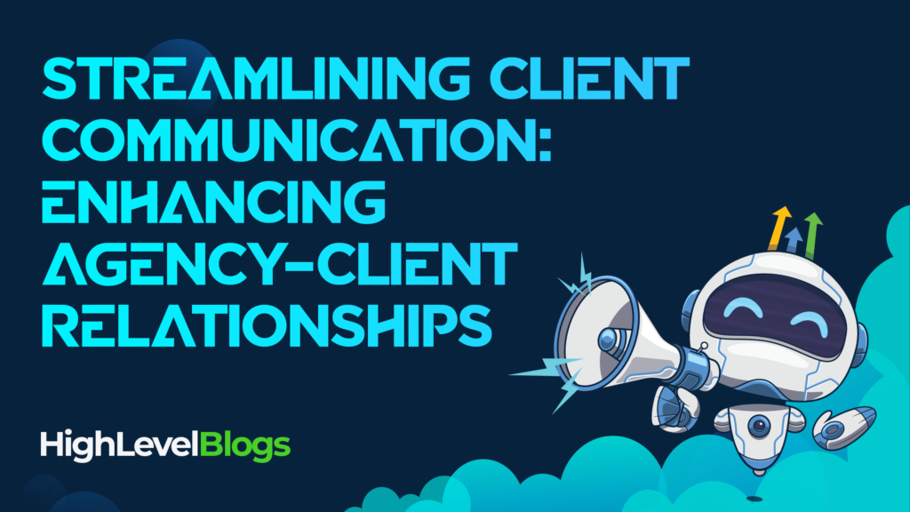 Streamlining Client Communication: How HighLevel Enhances Agency-Client Relationships