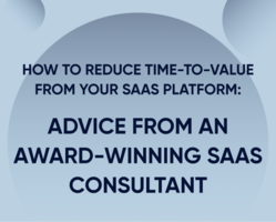 How to reduce time-to-value from your SaaS platform: Advice from an award-winning SaaS consultant