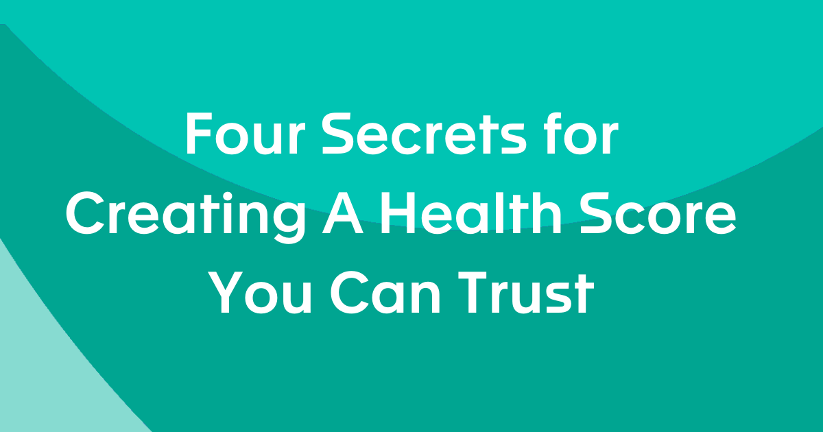 Four Secrets for Creating A Health Score You Can Trust