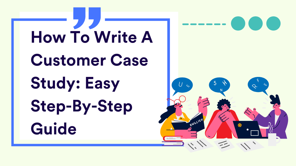 How To Write A Customer Case Study: Easy Step-By-Step Guide