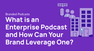 What is an Enterprise Podcast and How Can Your Brand Leverage One?