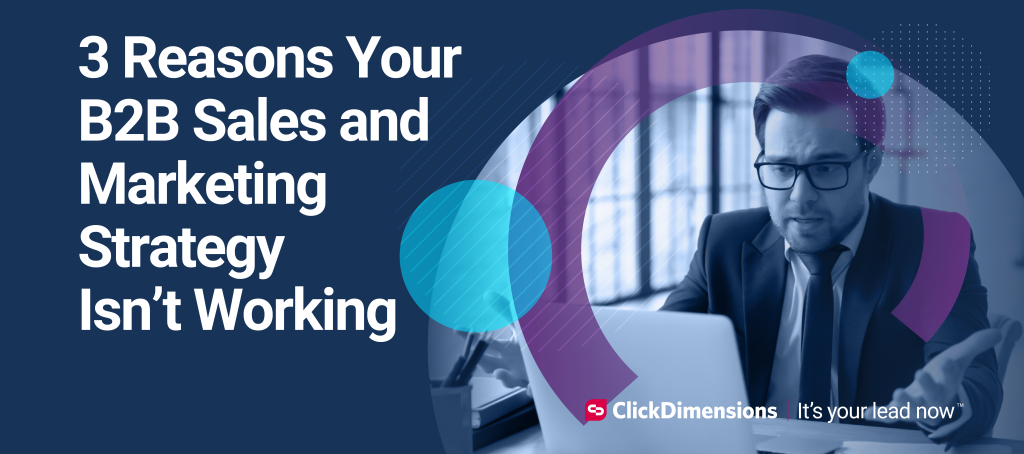 3 Reasons Your SMB B2B Sales and Marketing Strategy isn't Working