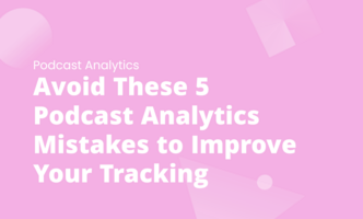 Avoid These 5 Podcast Analytics Mistakes to Improve Your Tracking