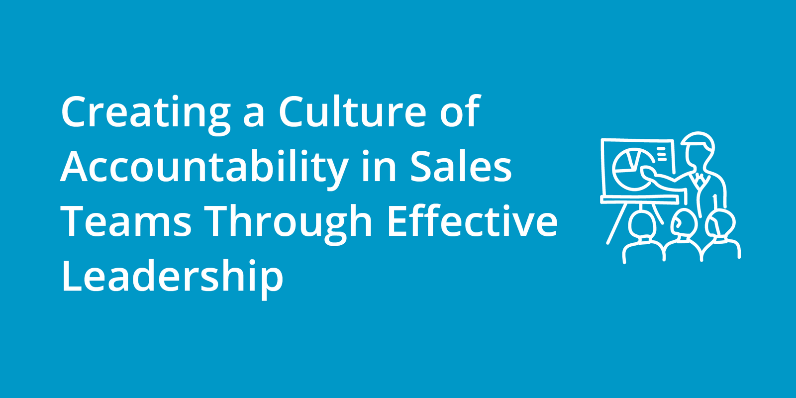 Creating a Culture of Accountability in Sales Teams Through Effective Leadership