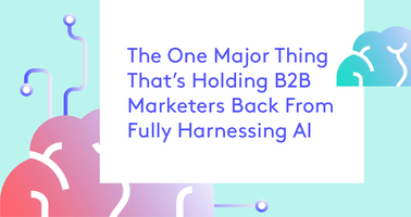 The One Major Thing Holding B2B Marketers Back From Harnessing AI