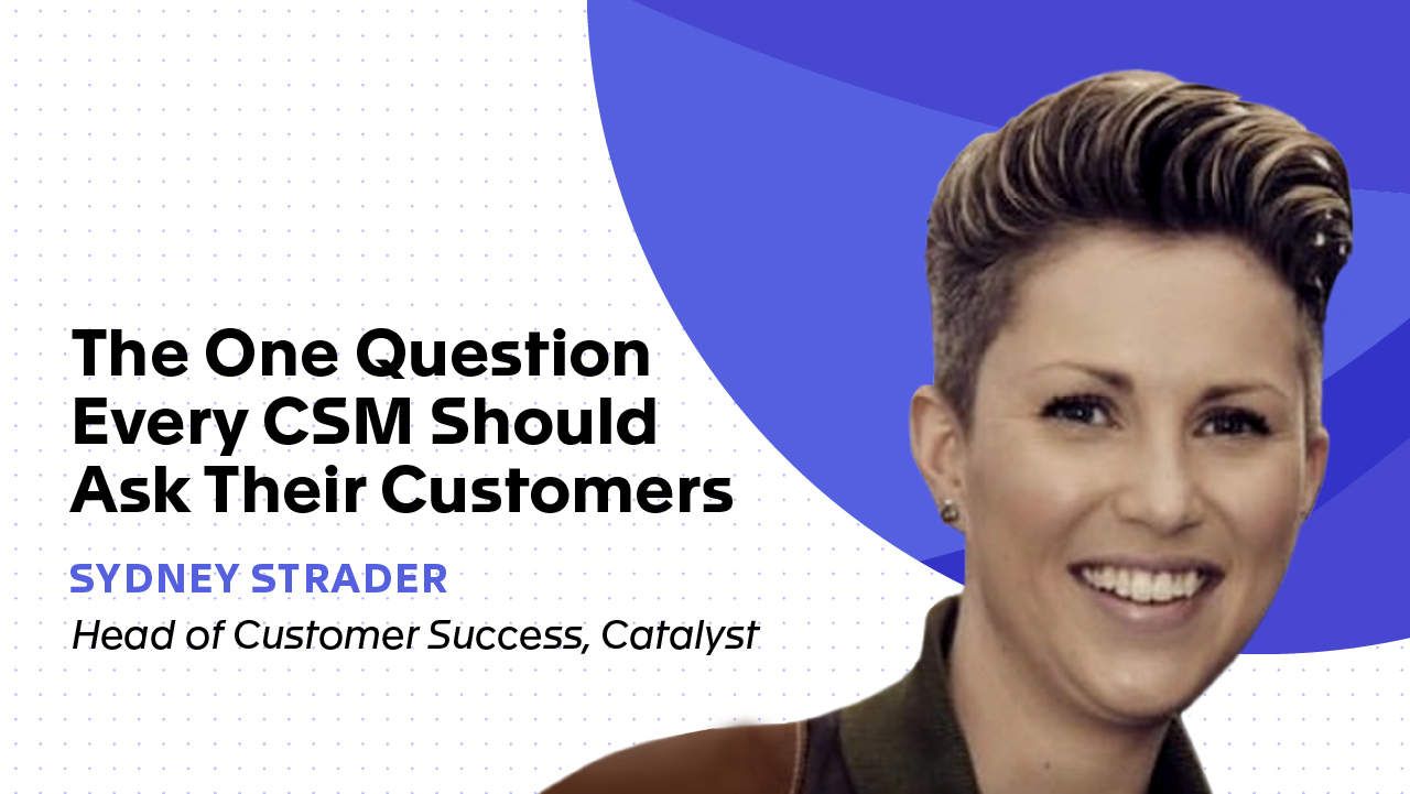 Customer Success Strategies: The One Question Every CSM Should Ask Their Customers