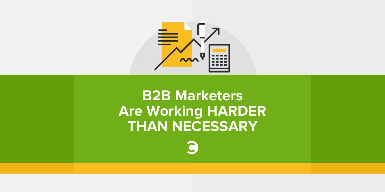 B2B Marketers Are Working Harder Than Necessary