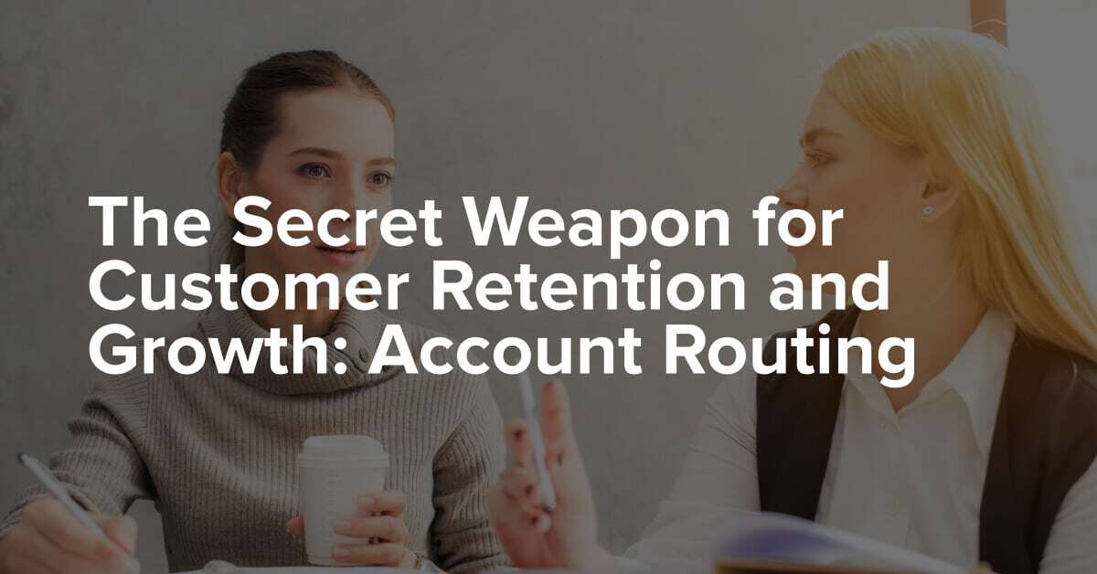 The Secret Weapon for Customer Retention and Growth: Account Routing