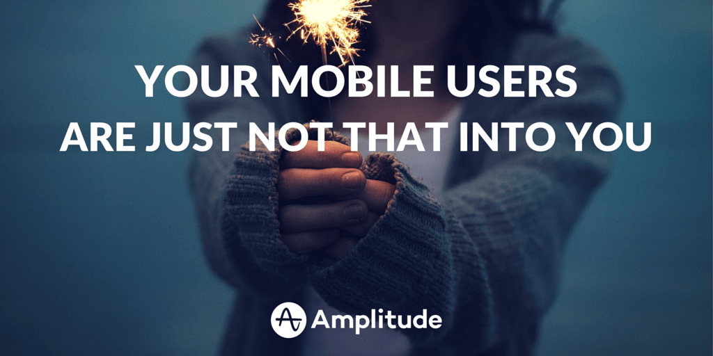 Learn Why Your Mobile Users Are Just Not That Into You