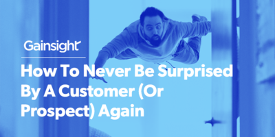 How To Never Be Surprised By A Customer (Or Prospect) Again | Customer Success and Product Experience Software | Gainsight