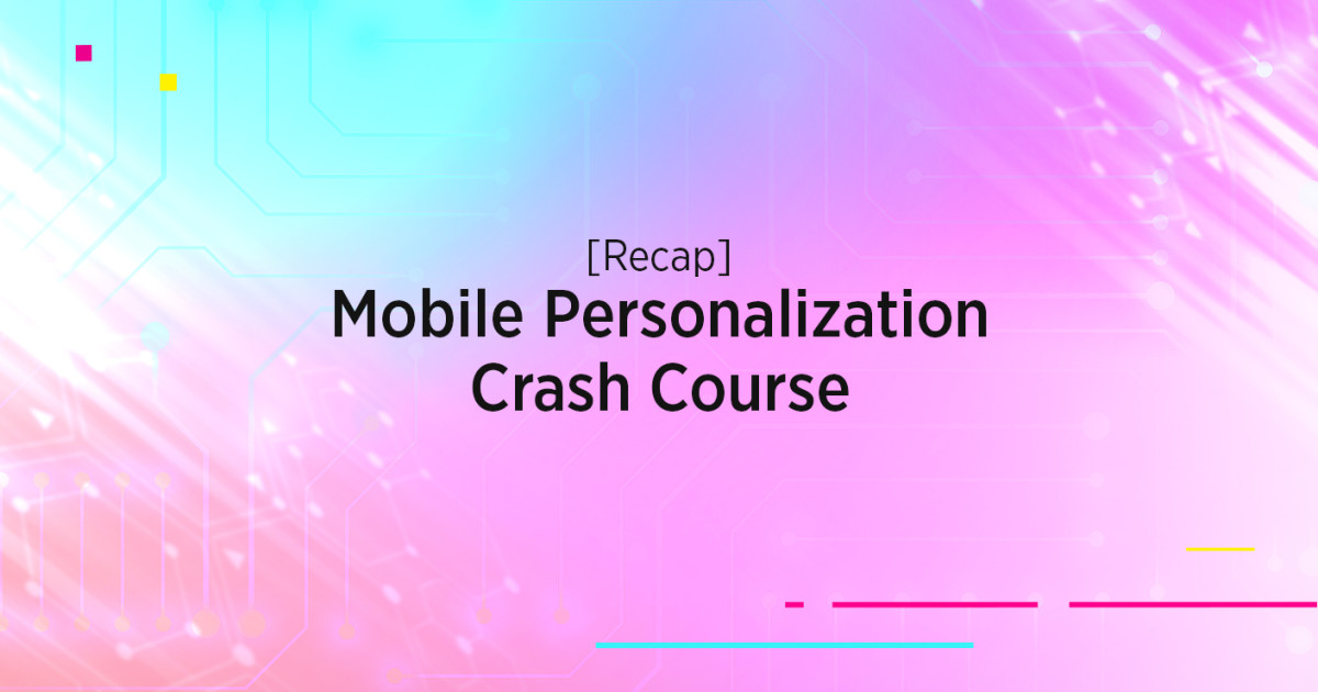 Recap: Mobile Personalization Crash Course