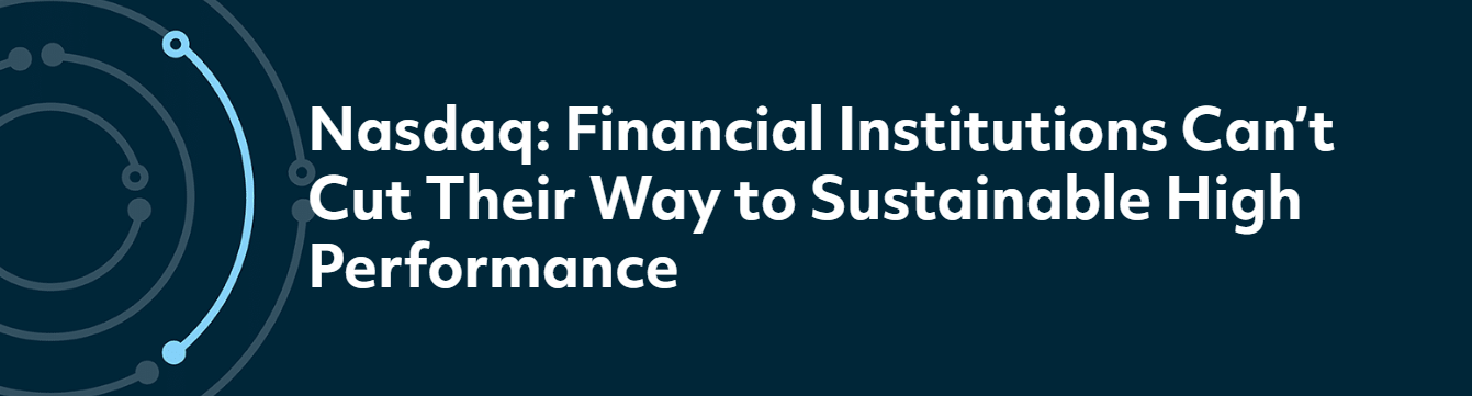 Nasdaq: Financial Institutions Can't Cut Their Way to Sustainable High Performance
