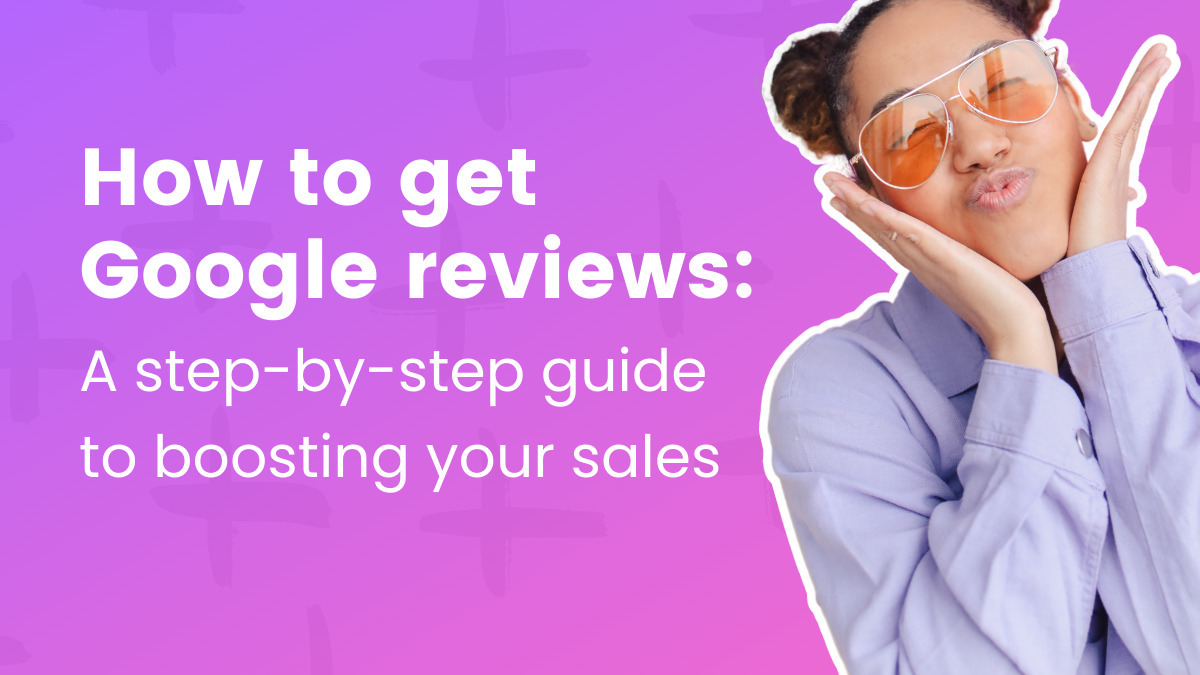 How to get Google reviews: A step-by-step guide to boosting your sales