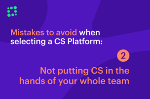 Mistakes to Avoid When Selecting a CS Platform: Not Putting Customer Success into the Hands of Your Whole Team