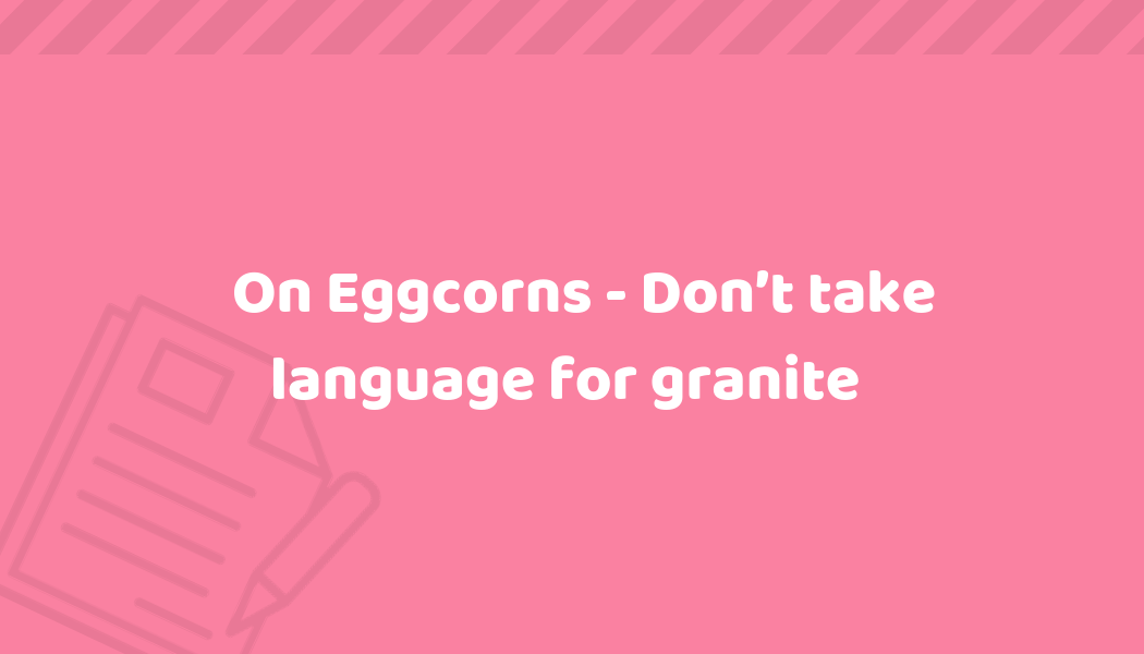 On Eggcorns - Don't Take Language For Granite