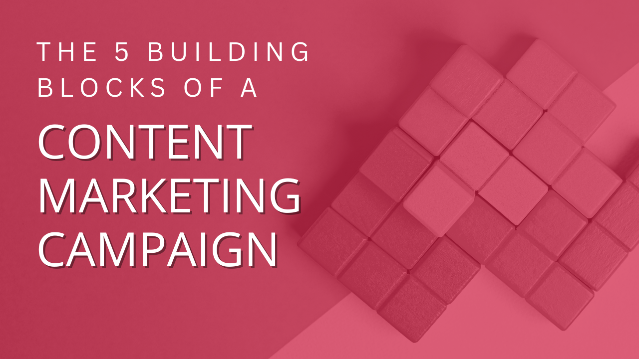 The 5 Building Blocks of a Content Marketing Campaign