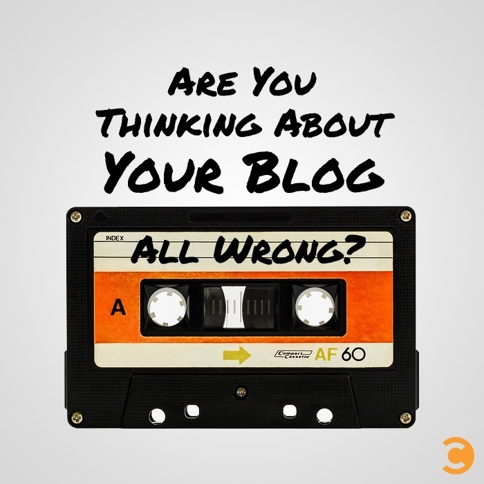Are you thinking about your blog all wrong