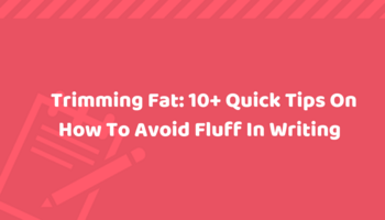 Trimming Fat: 10+ Quick Tips On How To Avoid Fluff In Writing