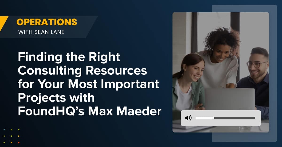Finding the Right Consulting Resources for Your Most Important Projects with FoundHQ's Max Maeder